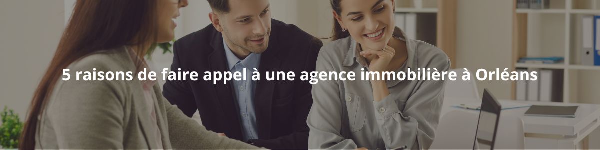 5 raisons de faire appel à une agence immobilière à Orléans